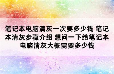 笔记本电脑清灰一次要多少钱 笔记本清灰步骤介绍 想问一下给笔记本电脑清灰大概需要多少钱